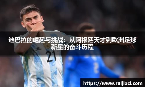 迪巴拉的崛起与挑战：从阿根廷天才到欧洲足球新星的奋斗历程