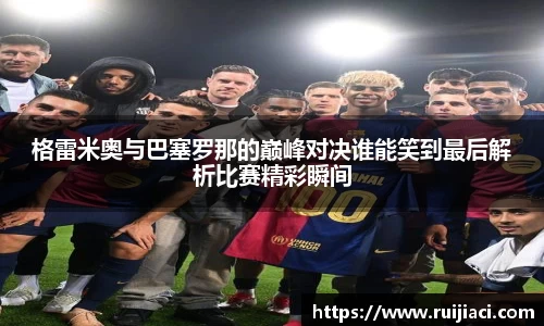 格雷米奥与巴塞罗那的巅峰对决谁能笑到最后解析比赛精彩瞬间