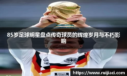 85岁足球明星盘点传奇球员的辉煌岁月与不朽影响